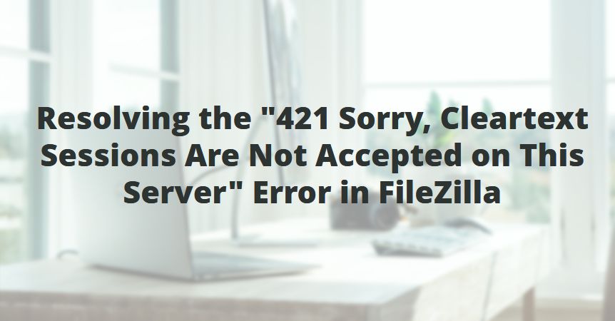 Drive to resolve Error 421 Cleartext Sessions Are Not Accepted on This Server