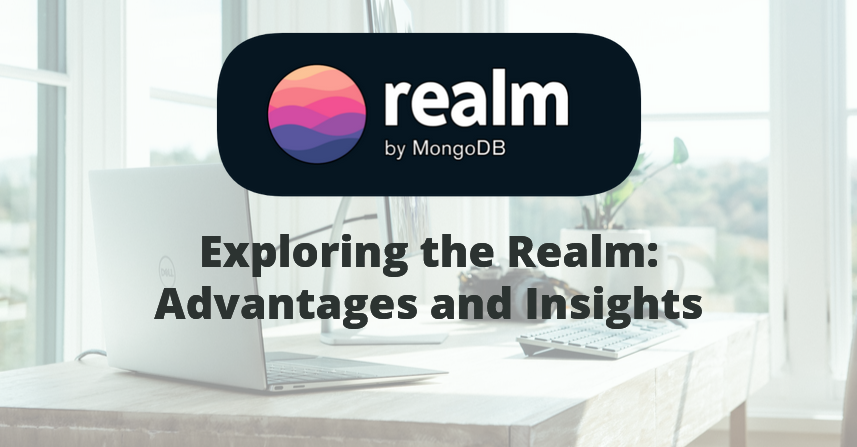 Unveiling the Power of MongoDB Realm: 5 Advantages and Deep Insights